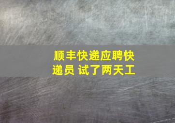 顺丰快递应聘快递员 试了两天工